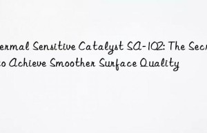 thermal sensitive catalyst sa-102: the secret to achieve smoother surface quality