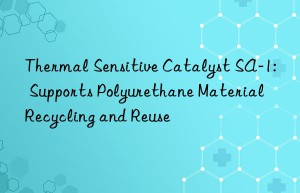 thermal sensitive catalyst sa-1: supports polyurethane material recycling and reuse
