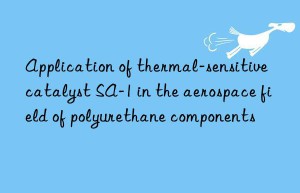 application of thermal-sensitive catalyst sa-1 in the aerospace field of polyurethane components