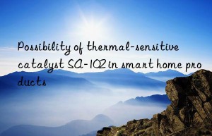 possibility of thermal-sensitive catalyst sa-102 in smart home products