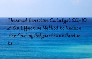 thermal sensitive catalyst sa-102: an effective method to reduce the cost of polyurethane products