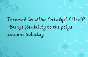 thermal sensitive catalyst sa-102: brings flexibility to the polyurethane industry