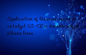 application of thermal-sensitive catalyst sa-102 in durable polyurethane tires