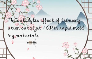 the catalytic effect of trimerization catalyst tap in rapid molding materials