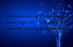 the mechanism of the thermosensitive catalyst sa-1 to regulate the reaction activity of polyurethane
