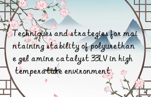 techniques and strategies for maintaining stability of polyurethane gel amine catalyst 33lv in high temperature environment