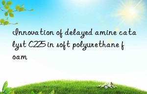 Innovation of delayed amine catalyst C225 in soft polyurethane foam