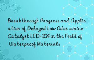 breakthrough progress and application of delayed low odor amine catalyst led-204 in the field of waterproof materials