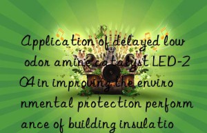 application of delayed low odor amine catalyst led-204 in improving the environmental protection performance of building insulation materials