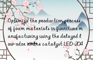 optimize the production process of foam materials in furniture manufacturing using the delayed low-odor amine catalyst led-204
