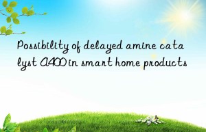 Possibility of delayed amine catalyst A400 in smart home products