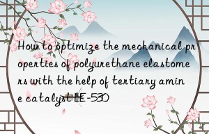 how to optimize the mechanical properties of polyurethane elastomers with the help of tertiary amine catalyst le-530