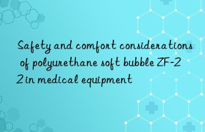 safety and comfort considerations of polyurethane soft bubble zf-22 in medical equipment