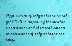 Application of polyurethane catalyst PC-41 in improving the weather resistance and chemical corrosion resistance of polyurethane coatings