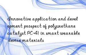Innovative application and development prospect of polyurethane catalyst PC-41 in smart wearable device materials