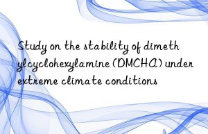 study on the stability of dimethylcyclohexylamine (dmcha) under extreme climate conditions