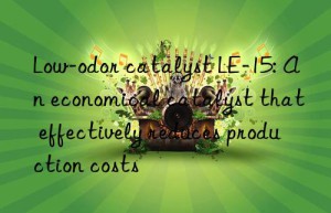 low-odor catalyst le-15: an economical catalyst that effectively reduces production costs