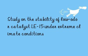 study on the stability of low-odor catalyst le-15 under extreme climate conditions