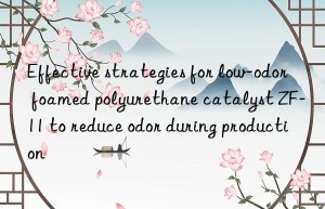 effective strategies for low-odor foamed polyurethane catalyst zf-11 to reduce odor during production