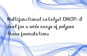 multifunctional catalyst dmap: ideal for a wide range of polyurethane formulations