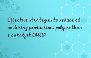 effective strategies to reduce odor during production: polyurethane catalyst dmap