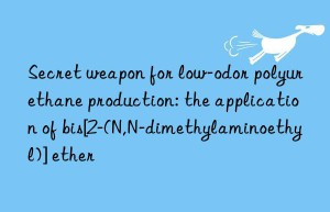 secret weapon for low-odor polyurethane production: the application of bis[2-(n,n-dimethylaminoethyl)] ether