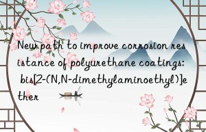 new path to improve corrosion resistance of polyurethane coatings: bis[2-(n,n-dimethylaminoethyl)]ether