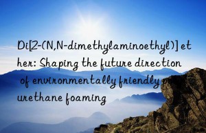 di[2-(n,n-dimethylaminoethyl)] ether: shaping the future direction of environmentally friendly polyurethane foaming