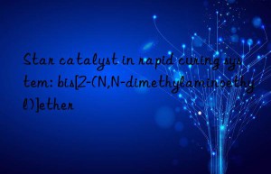 star catalyst in rapid curing system: bis[2-(n,n-dimethylaminoethyl)]ether