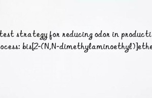 latest strategy for reducing odor in production process: bis[2-(n,n-dimethylaminoethyl)]ether
