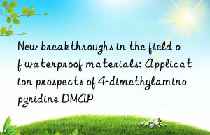 new breakthroughs in the field of waterproof materials: application prospects of 4-dimethylaminopyridine dmap