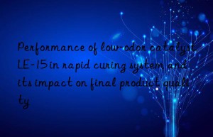 performance of low-odor catalyst le-15 in rapid curing system and its impact on final product quality