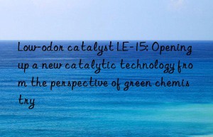 low-odor catalyst le-15: opening up a new catalytic technology from the perspective of green chemistry