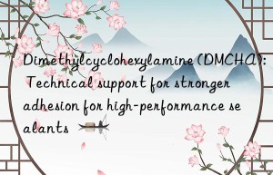 dimethylcyclohexylamine (dmcha): technical support for stronger adhesion for high-performance sealants