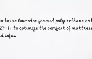 how to use low-odor foamed polyurethane catalyst zf-11 to optimize the comfort of mattresses and sofas