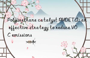 Polyurethane catalyst PMDETA: an effective strategy to reduce VOC emissions