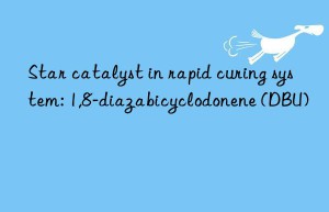 Star catalyst in rapid curing system: 1,8-diazabicyclodonene (DBU)