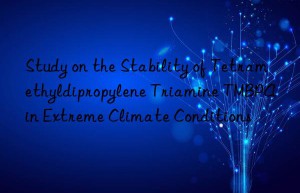study on the stability of tetramethyldipropylene triamine tmbpa in extreme climate conditions