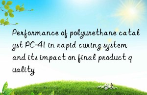 performance of polyurethane catalyst pc-41 in rapid curing system and its impact on final product quality