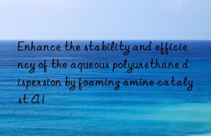 enhance the stability and efficiency of the aqueous polyurethane dispersion by foaming amine catalyst a1