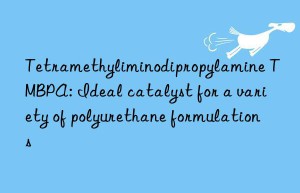 tetramethyliminodipropylamine tmbpa: ideal catalyst for a variety of polyurethane formulations