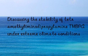 discussing the stability of tetramethyliminodipropylamine tmbpa under extreme climate conditions