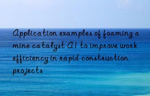 application examples of foaming amine catalyst a1 to improve work efficiency in rapid construction projects