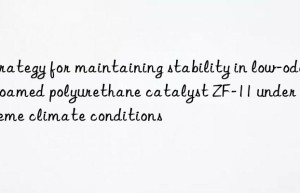 strategy for maintaining stability in low-odor foamed polyurethane catalyst zf-11 under extreme climate conditions