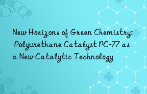 New Horizons of Green Chemistry: Polyurethane Catalyst PC-77 as a New Catalytic Technology