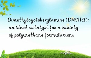 dimethylcyclohexylamine (dmcha): an ideal catalyst for a variety of polyurethane formulations