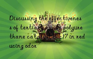 discussing the effectiveness of tertiary amine polyurethane catalyst bl-17 in reducing odor