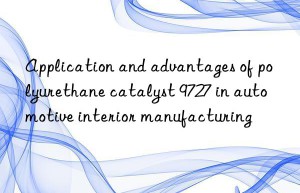 application and advantages of polyurethane catalyst 9727 in automotive interior manufacturing