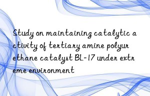 study on maintaining catalytic activity of tertiary amine polyurethane catalyst bl-17 under extreme environment