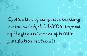 application of composite tertiary amine catalyst sa-800 in improving the fire resistance of building insulation materials